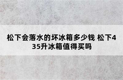 松下会落水的坏冰箱多少钱 松下435升冰箱值得买吗